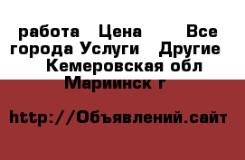 работа › Цена ­ 1 - Все города Услуги » Другие   . Кемеровская обл.,Мариинск г.